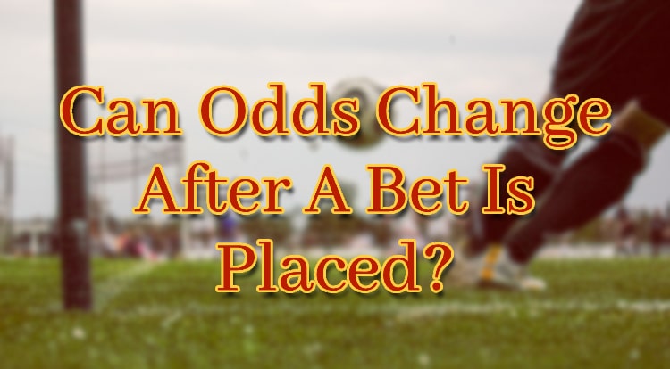 Can Odds Change After A Bet Is Placed?