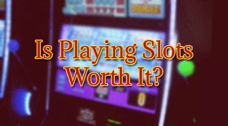 Is Playing Slots Worth It?