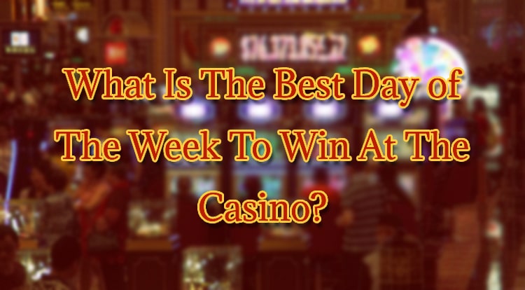 What Is The Best Day of The Week To Win At The Casino?